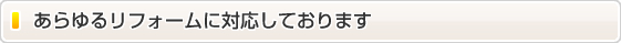 あらゆるリフォームに対応しております